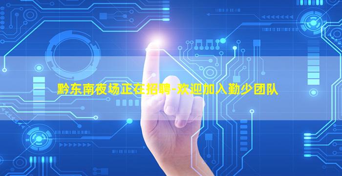 黔东南夜场正在招聘-欢迎加入勤少团队